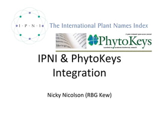 IPNI & PhytoKeys
   Integration
 Nicky Nicolson (RBG Kew)
 
