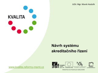 Návrh systému
akreditačního řízení
www.kvalita.reformy-msmt.cz
JUDr. Mgr. Marek Hodulík
 