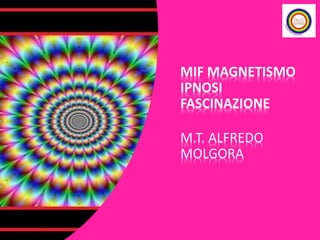MIF MAGNETISMO
IPNOSI
FASCINAZIONE
M.T. ALFREDO
MOLGORA
 