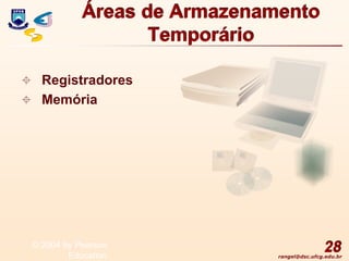 rangel@dsc.ufcg.edu.br
Áreas de Armazenamento
Temporário
 Registradores
 Memória
28
© 2004 by Pearson
Education
 