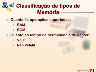 rangel@dsc.ufcg.edu.br
Classificação de tipos de
Memória
 Quanto às operações suportadas:
 RAM
 ROM
 Quanto ao tempo de permanência de dados:
 Volátil
 Não Volátil
 