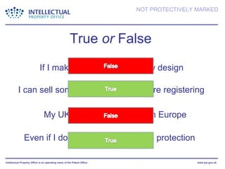 True  or  False If I make 6 changes it’s a new design I can sell some of the designs before registering  My UK design protects me in Europe Even if I don’t register I may have protection  