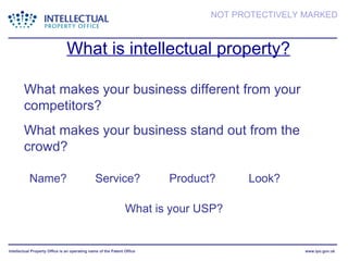 What is intellectual property? What makes your business different from your competitors? What makes your business stand out from the crowd?  Name? Service? Product? Look? What is your USP? 