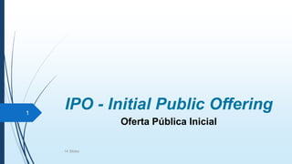 IPO - Initial Public Offering
Oferta Pública Inicial
1
14 Slides
 