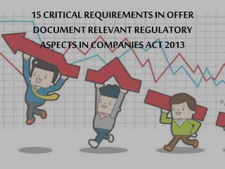 15 CRITICAL REQUIREMENTS IN OFFER 
DOCUMENT RELEVANT REGULATORY 
ASPECTS IN COMPANIES ACT 2013 
 
