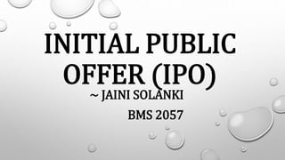 INITIAL PUBLIC
OFFER (IPO)
~ JAINI SOLANKI
BMS 2057
 