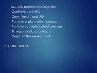 Mutually protected articulation
Cantilevers and IPO
Crown height and IPO
Posterior implant crown contour
Posterior occlusal contact positions
Timing of occlusal contacts
Design to the weakest arch
 CONCLUSION
 