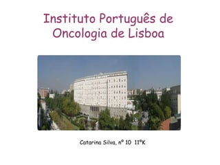 Instituto Português de Oncologia de Lisboa Catarina Silva, nº 10  11ºK  