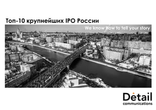 Топ-10 крупнейших IPO России
We know how to tell your story
 