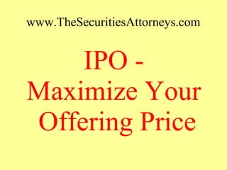 www.TheSecuritiesAttorneys.com
IPO -
Maximize Your
Offering Price
 