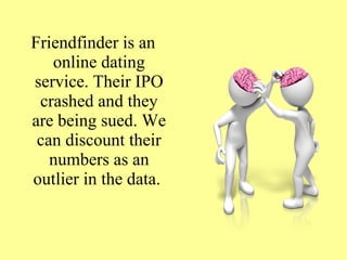 Friendfinder is an
online dating
service. Their IPO
crashed and they
are being sued. We
can discount their
numbers as an
outlier in the data.
 