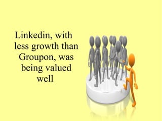 Linkedin, with
less growth than
Groupon, was
being valued
well
 