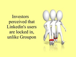 Investors
perceived that
Linkedin's users
are locked in,
unlike Groupon
 