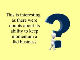 This is interesting
as there were
doubts about its
ability to keep
momentum a
fad business
 