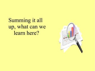 Summing it all
up, what can we
learn here?
 