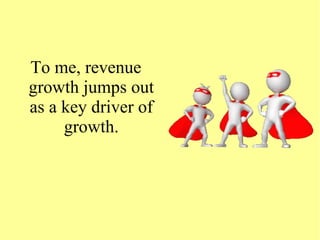 To me, revenue
growth jumps out
as a key driver of
growth.
 