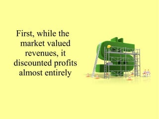 First, while the
market valued
revenues, it
discounted profits
almost entirely
 