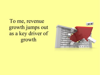 To me, revenue
growth jumps out
as a key driver of
growth
 