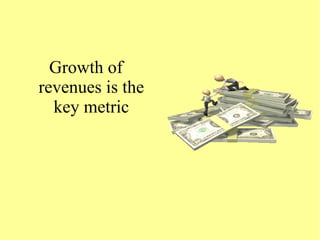 Growth of
revenues is the
key metric
 