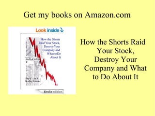 Get my books on Amazon.com
How the Shorts Raid
Your Stock,
Destroy Your
Company and What
to Do About It
 