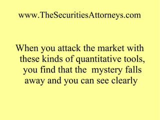 www.TheSecuritiesAttorneys.com
When you attack the market with
these kinds of quantitative tools,
you find that the mystery falls
away and you can see clearly
 