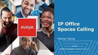 1
IP Office
Spaces Calling
Partner facing
Dec 2021
Feedback & comments - ssambasivan@avaya.com
 