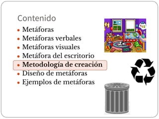 Contenido
● Metáforas
● Metáforas verbales
● Metáforas visuales
● Metáfora del escritorio
● Metodología de creación
● Diseño de metáforas
● Ejemplos de metáforas
 