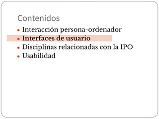 Contenidos
● Interacción persona-ordenador
● Interfaces de usuario
● Disciplinas relacionadas con la IPO
● Usabilidad
 