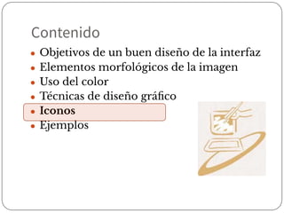 Contenido
● Objetivos de un buen diseño de la interfaz
● Elementos morfológicos de la imagen
● Uso del color
● Técnicas de diseño gráﬁco
● Iconos
● Ejemplos
 