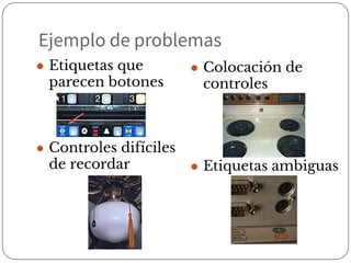 ● Colocación de
controles
● Etiquetas ambiguas
Ejemplo de problemas
● Etiquetas que
parecen botones
● Controles difíciles
de recordar
 