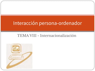 TEMA VIII - Internacionalización
Interacción persona-ordenador
 
