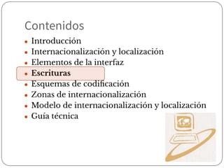Contenidos
● Introducción
● Internacionalización y localización
● Elementos de la interfaz
● Escrituras
● Esquemas de codiﬁcación
● Zonas de internacionalización
● Modelo de internacionalización y localización
● Guía técnica
 