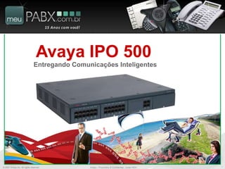 Avaya IPO 500
                               Entregando Comunicações Inteligentes




© 2007 Avaya Inc. All rights reserved.         Avaya – Proprietary & Confidential. Under NDA   1
 