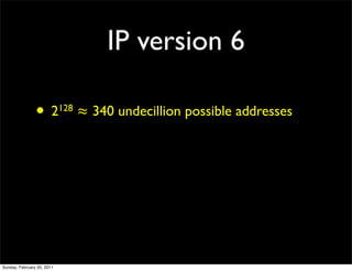 IP version 6

                •       2 128   ≈ 340 undecillion possible addresses




Sunday, February 20, 2011
 