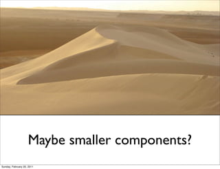 Maybe smaller components?
Sunday, February 20, 2011
 