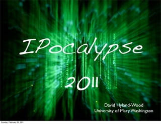 IPocalypse
                    2011
                                 David Hyland-Wood
                            University of Mary Washington

Sunday, February 20, 2011
 