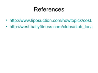 References http://www.liposuction.com/howtopick/cost.php http://west.ballyfitness.com/clubs/club_locator/club_profile.asp?clubnum=022-09&clubname=MacDade 