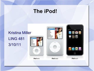 The iPod!  Kristina Miller LING 481 3/10/11 