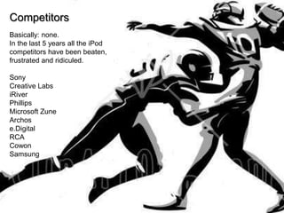 Market Size225 million iPods sold!!! – Sept 2009Apple's own data shows that 50 percent of new iPod sales are to new customers (didn't previously own one)The fastest growing model is the iPod Touch, which has sold over 20 million units since it was unveiled two years ago by the company. 