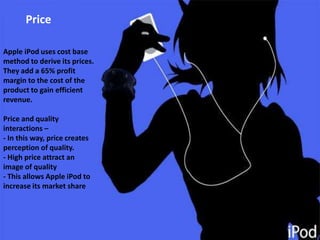 ProductApple also offers  its customers one year warranty to assure them of the quality of the product. BenefitsQuality  assuranceBrand loyalty Repeat services,Premium PricesApple iPod allows consumer’s to download not only their favourite music but also books and other literature which can be read and listened to.iPod can be used in your car and in other mobile settings .