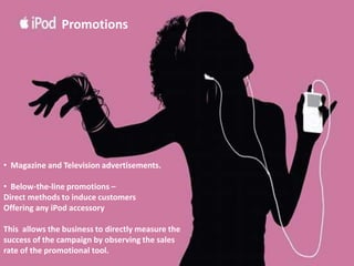 PriceApple iPod uses cost base method to derive its prices. They add a 65% profit margin to the cost of the product to gain efficient revenue. Price and quality interactions – - In this way, price creates perception of quality. - High price attract an image of quality - This allows Apple iPod to increase its market share 