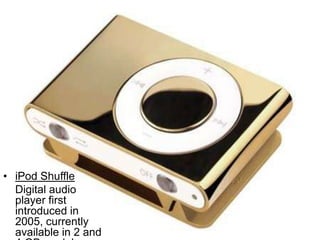 iPod ShuffleDigital audio player first introduced in 2005, currently available in 2 and 4 GB models.