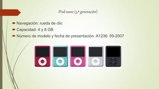 iPod nano (3.ª generación)
 Navegación: rueda de clic
 Capacidad: 4 y 8 GB
 Número de modelo y fecha de presentación: A1236: 09-2007
 