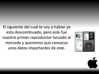 El siguiente del cual te voy a hablar ya
esta descontinuado, pero este fue
nuestro primer reproductor lanzado al
mercado y queremos que conozcas
unos datos importantes de este.
 