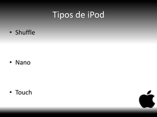 Tipos de iPod
• Shuffle
• Nano
• Touch
 