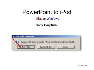 PowerPoint to iPod Choose  Every Slide. Mac  or  Windows 
