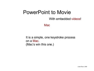 PowerPoint to Movie Mac It is a simple, one keystroke process on a  Mac .  (Mac’s win this one.) With embedded  videos ! 
