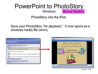 PowerPoint to PhotoStory Windows PhotoStory into the iPod  Save your PhotoStory “for playback.”  It now opens as a windows media file (wmv). Bonus Section 