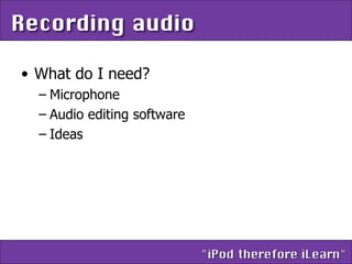 What do I need? Microphone Audio editing software Ideas 