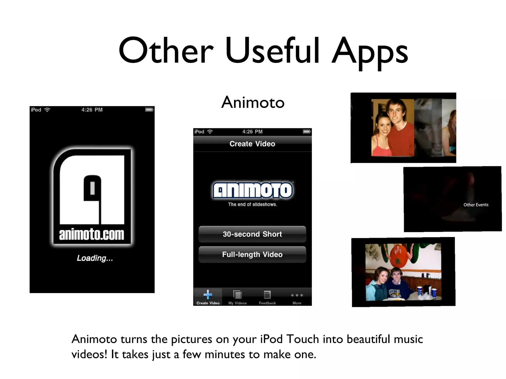 Other Useful Apps Animoto Animoto turns the pictures on your iPod Touch into beautiful music videos! It takes just a few minutes to make one. 